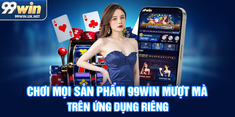 chơi mọi sản phẩm 99win mượt mà trên ứng dụng riêng